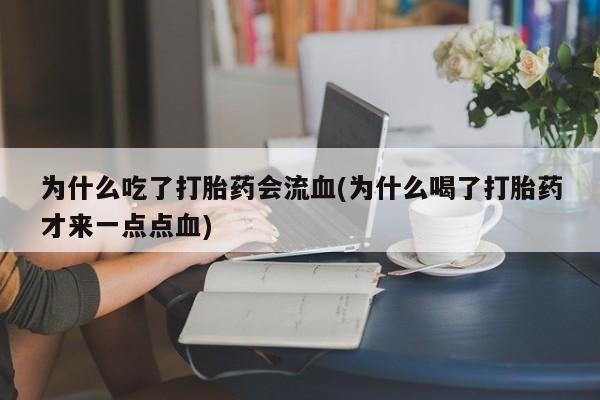 打胎药怎么买为什么吃了打胎药会流血(为什么喝了打胎药才来一点点血)