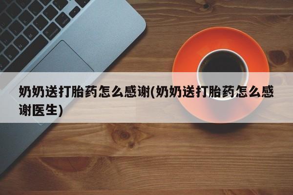 打胎药怎么买奶奶送打胎药怎么感谢(奶奶送打胎药怎么感谢医生)