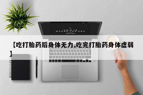 打胎药怎么买【吃打胎药后身体无力,吃完打胎药身体虚弱】