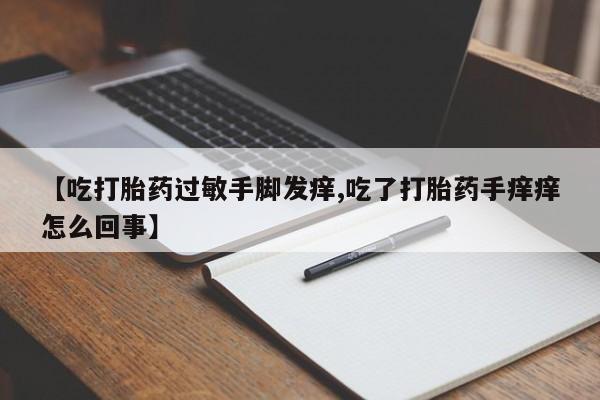 打胎药怎么买【吃打胎药过敏手脚发痒,吃了打胎药手痒痒怎么回事】
