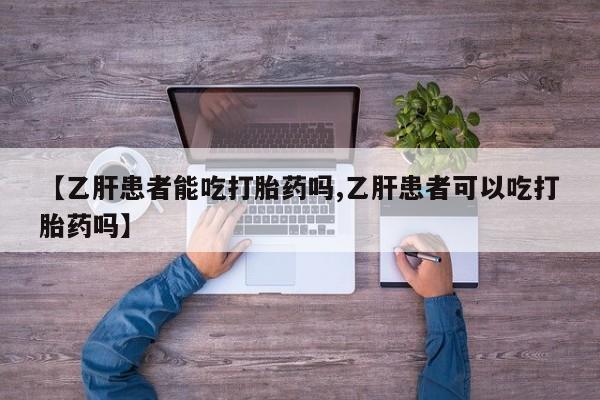 打胎药怎么买【乙肝患者能吃打胎药吗,乙肝患者可以吃打胎药吗】