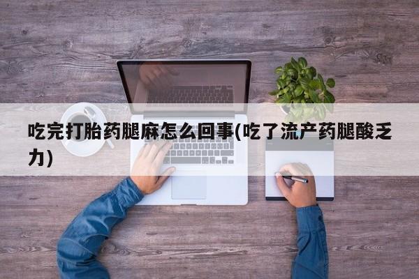 打胎药怎么买吃完打胎药腿麻怎么回事(吃了流产药腿酸乏力)