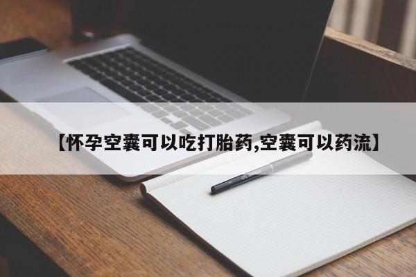 打胎药怎么买【怀孕空囊可以吃打胎药,空囊可以药流】