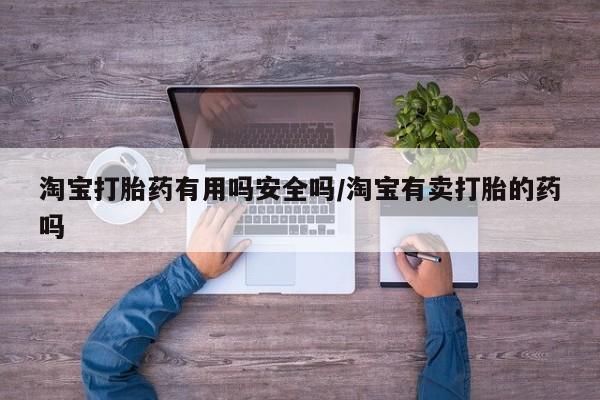打胎药怎么买淘宝打胎药有用吗安全吗/淘宝有卖打胎的药吗