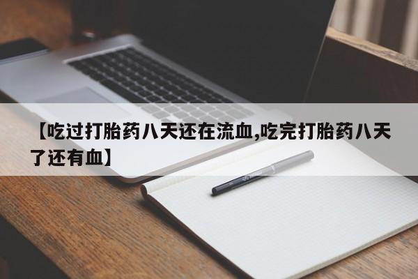 打胎药怎么买【吃过打胎药八天还在流血,吃完打胎药八天了还有血】