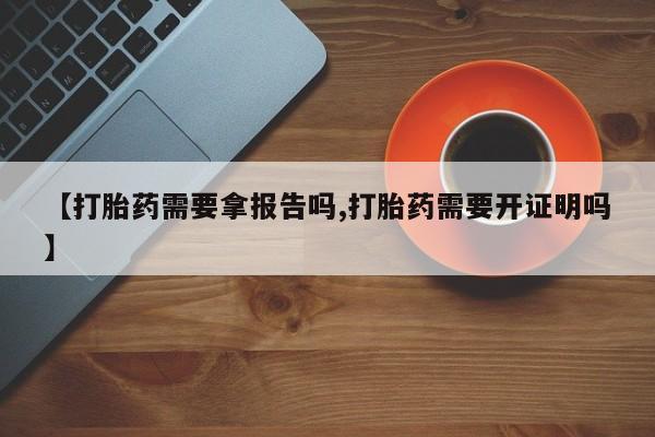 打胎药怎么买【打胎药需要拿报告吗,打胎药需要开证明吗】