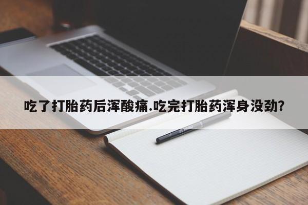 打胎药怎么买吃了打胎药后浑酸痛.吃完打胎药浑身没劲？