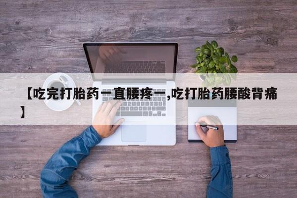打胎药怎么买【吃完打胎药一直腰疼一,吃打胎药腰酸背痛】