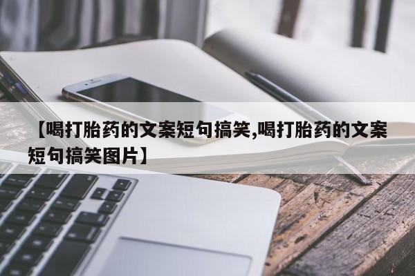 打胎药怎么买【喝打胎药的文案短句搞笑,喝打胎药的文案短句搞笑图片】