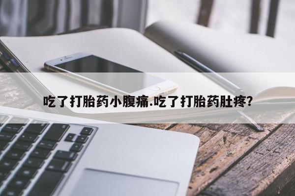 打胎药怎么买吃了打胎药小腹痛.吃了打胎药肚疼？