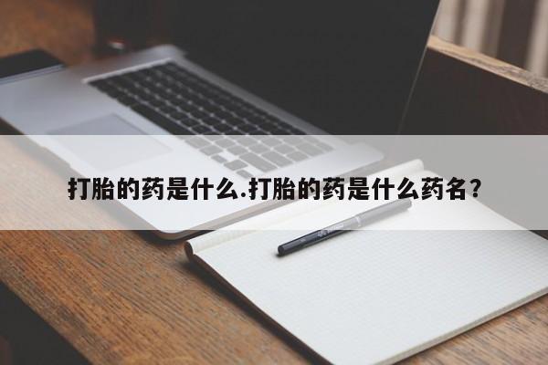 打胎药怎么买打胎的药是什么.打胎的药是什么药名？