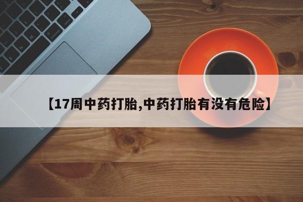 打胎药怎么买【17周中药打胎,中药打胎有没有危险】