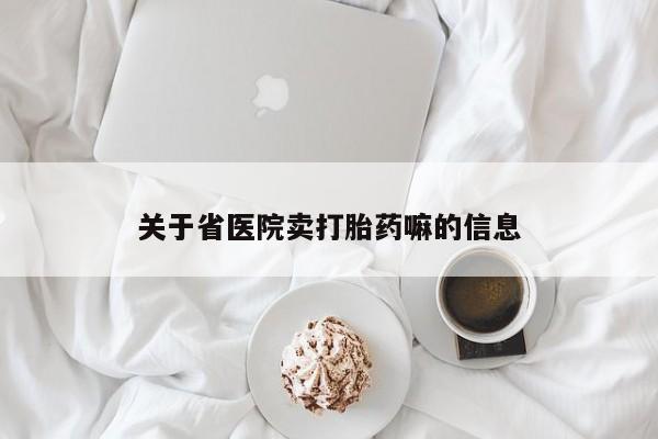 打胎药怎么买关于省医院卖打胎药嘛的信息