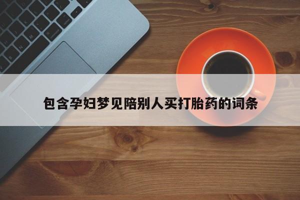 打胎药怎么买包含孕妇梦见陪别人买打胎药的词条