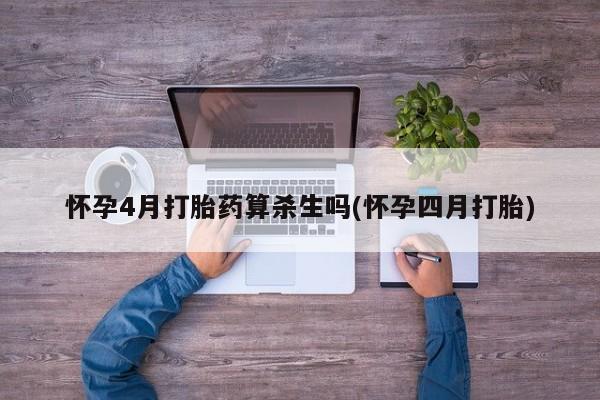 打胎药怎么买怀孕4月打胎药算杀生吗(怀孕四月打胎)