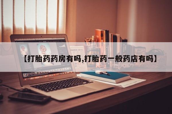 打胎药怎么买【打胎药药房有吗,打胎药一般药店有吗】