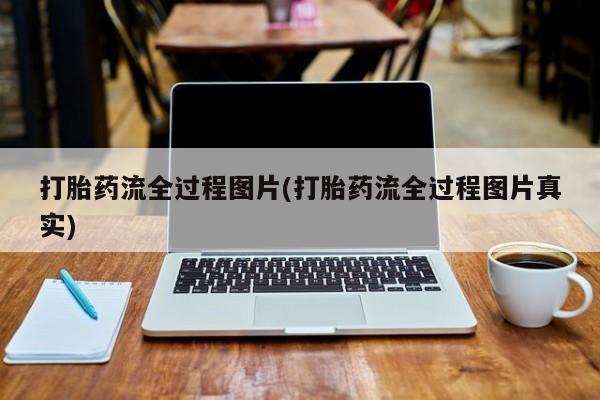 打胎药怎么买打胎药流全过程图片(打胎药流全过程图片真实)