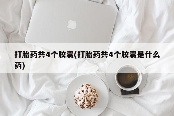 打胎药怎么买打胎药共4个胶囊(打胎药共4个胶囊是什么药)