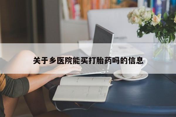 打胎药怎么买关于乡医院能买打胎药吗的信息