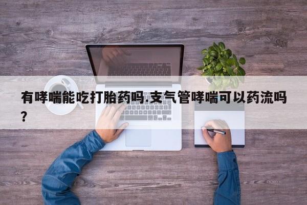 打胎药怎么买有哮喘能吃打胎药吗.支气管哮喘可以药流吗？