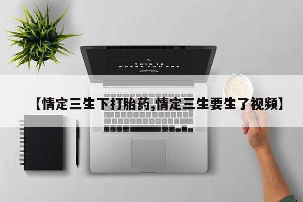打胎药怎么买【情定三生下打胎药,情定三生要生了视频】