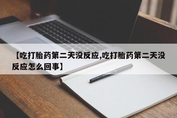 打胎药怎么买【吃打胎药第二天没反应,吃打胎药第二天没反应怎么回事】