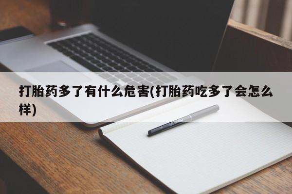 打胎药怎么买打胎药多了有什么危害(打胎药吃多了会怎么样)