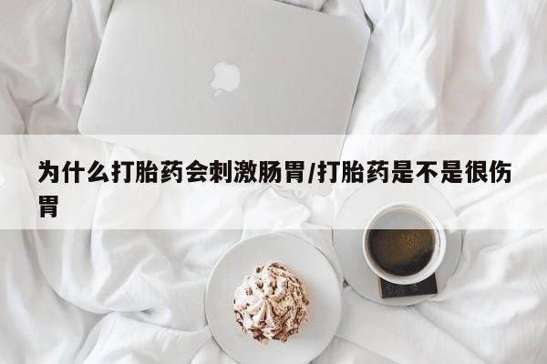 打胎药怎么买为什么打胎药会刺激肠胃/打胎药是不是很伤胃