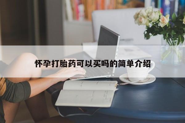 打胎药怎么买怀孕打胎药可以买吗的简单介绍
