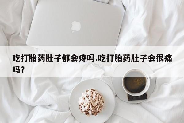 打胎药怎么买吃打胎药肚子都会疼吗.吃打胎药肚子会很痛吗?